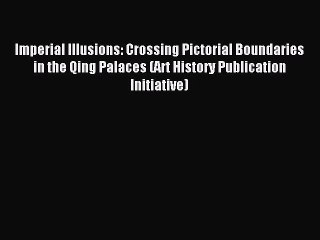 Read Imperial Illusions: Crossing Pictorial Boundaries in the Qing Palaces (Art History Publication