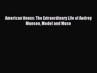 Download American Venus: The Extraordinary Life of Audrey Munson Model and Muse Ebook Online