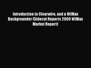 [Read book] Introduction to Clearwire and a WiMax Backgrounder (Sidecut Reports 2009 WiMax