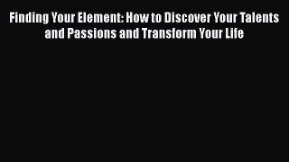 [Read book] Finding Your Element: How to Discover Your Talents and Passions and Transform Your