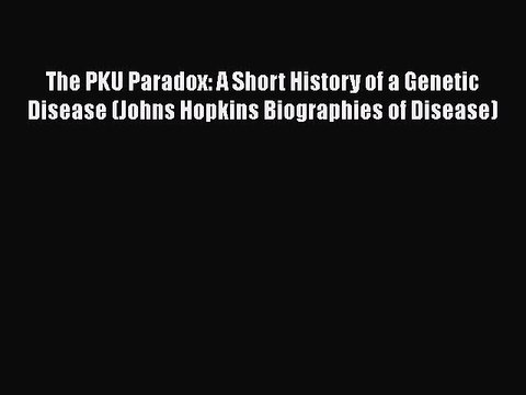 Download The PKU Paradox: A Short History of a Genetic Disease (Johns Hopkins Biographies of