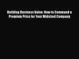 [Read book] Building Business Value: How to Command a Premium Price for Your Midsized Company