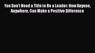 [Read book] You Don't Need a Title to Be a Leader: How Anyone Anywhere Can Make a Positive