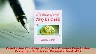 Download  Vegetarian Cooking Curry Ice Cream Vegetarian Cooking  Snacks or Desserts Book 49 Read Online