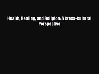 Download Health Healing and Religion: A Cross-Cultural Perspective  Read Online