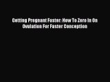 Read Getting Pregnant Faster: How To Zero In On Ovulation For Faster Conception PDF Online