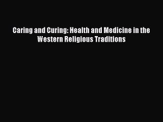 Download Caring and Curing: Health and Medicine in the Western Religious Traditions Free Books