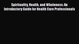 Download Spirituality Health and Wholeness: An Introductory Guide for Health Care Professionals