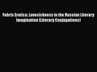 Download Febris Erotica: Lovesickness in the Russian Literary Imagination (Literary Conjugations)