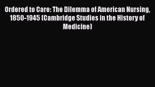 Read Ordered to Care: The Dilemma of American Nursing 1850-1945 (Cambridge Studies in the History