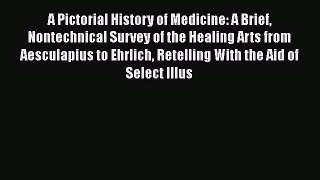 Read A Pictorial History of Medicine: A Brief Nontechnical Survey of the Healing Arts from