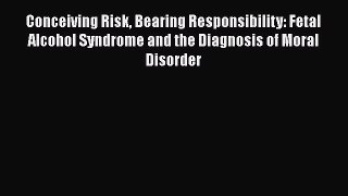 Read Conceiving Risk Bearing Responsibility: Fetal Alcohol Syndrome and the Diagnosis of Moral