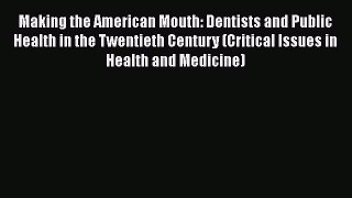 Read Making the American Mouth: Dentists and Public Health in the Twentieth Century (Critical
