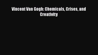 Read Vincent Van Gogh: Chemicals Crises and Creativity Ebook Free