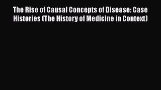 Read The Rise of Causal Concepts of Disease: Case Histories (The History of Medicine in Context)