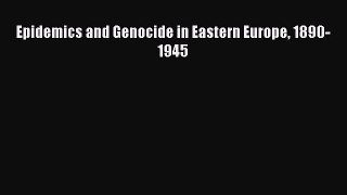 Download Epidemics and Genocide in Eastern Europe 1890-1945 PDF Online