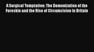 Download A Surgical Temptation: The Demonization of the Foreskin and the Rise of Circumcision