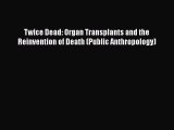 Read Twice Dead: Organ Transplants and the Reinvention of Death (Public Anthropology) Ebook