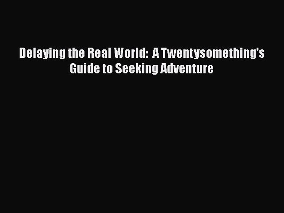 Download Delaying the Real World:  A Twentysomething's Guide to Seeking Adventure  Read Online