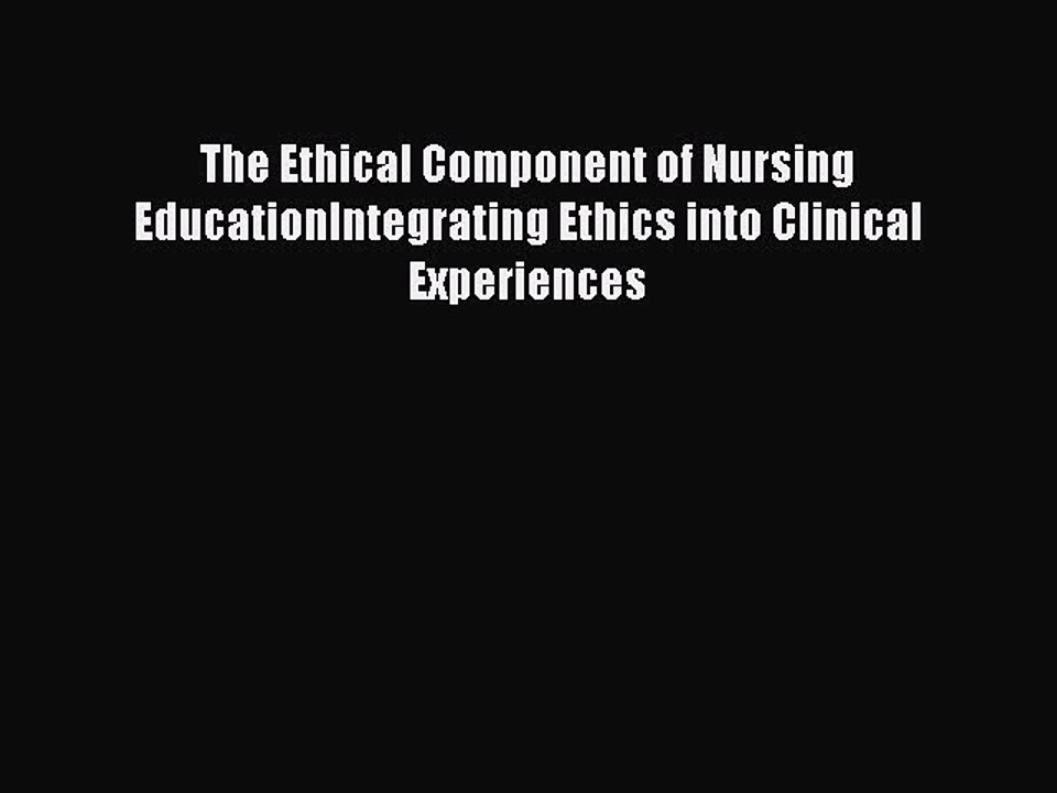Read The Ethical Component of Nursing EducationIntegrating Ethics into Clinical Experiences
