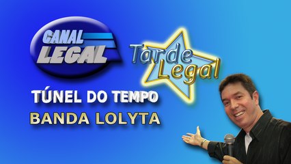 BANDA LOLYTA NO TÚNEL DO TEMPO DA TARDE LEGAL