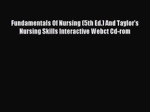 Read Fundamentals Of Nursing (5th Ed.) And Taylor's Nursing Skills Interactive Webct Cd-rom
