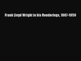Download Frank Lloyd Wright in his Renderings 1887-1959  Read Online
