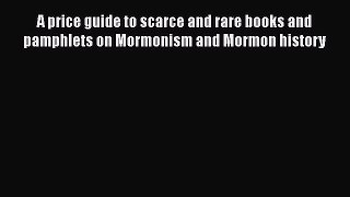Download A price guide to scarce and rare books and pamphlets on Mormonism and Mormon history