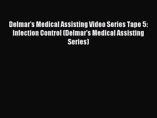Read Delmar's Medical Assisting Video Series Tape 5: Infection Control (Delmar's Medical Assisting