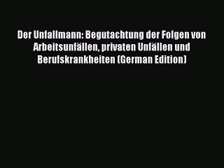 Read Der Unfallmann: Begutachtung der Folgen von Arbeitsunfällen privaten Unfällen und Berufskrankheiten