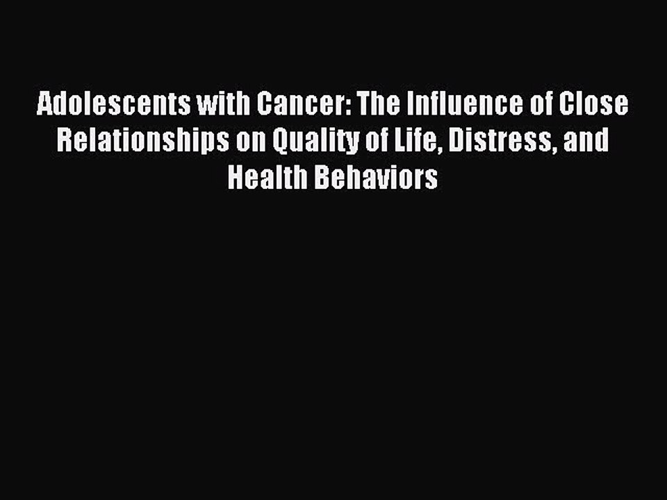 Read Adolescents with Cancer: The Influence of Close Relationships on Quality of Life Distress