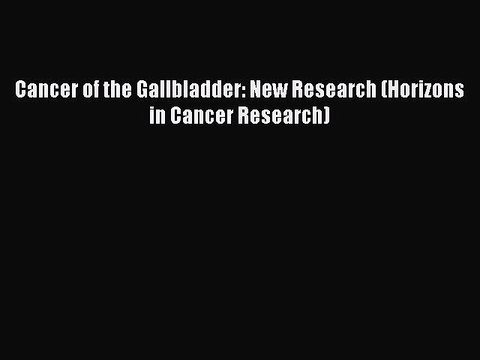 Read Cancer of the Gallbladder: New Research (Horizons in Cancer Research) Ebook Online