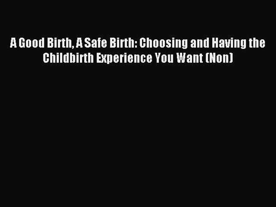Read A Good Birth A Safe Birth: Choosing and Having the Childbirth Experience You Want (Non)