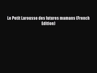 Read Le Petit Larousse des futures mamans (French Edition) PDF Free