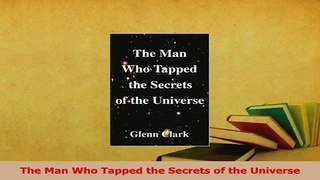 Read  The Man Who Tapped the Secrets of the Universe Ebook Free