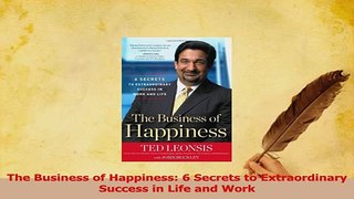 Read  The Business of Happiness 6 Secrets to Extraordinary Success in Life and Work Ebook Free