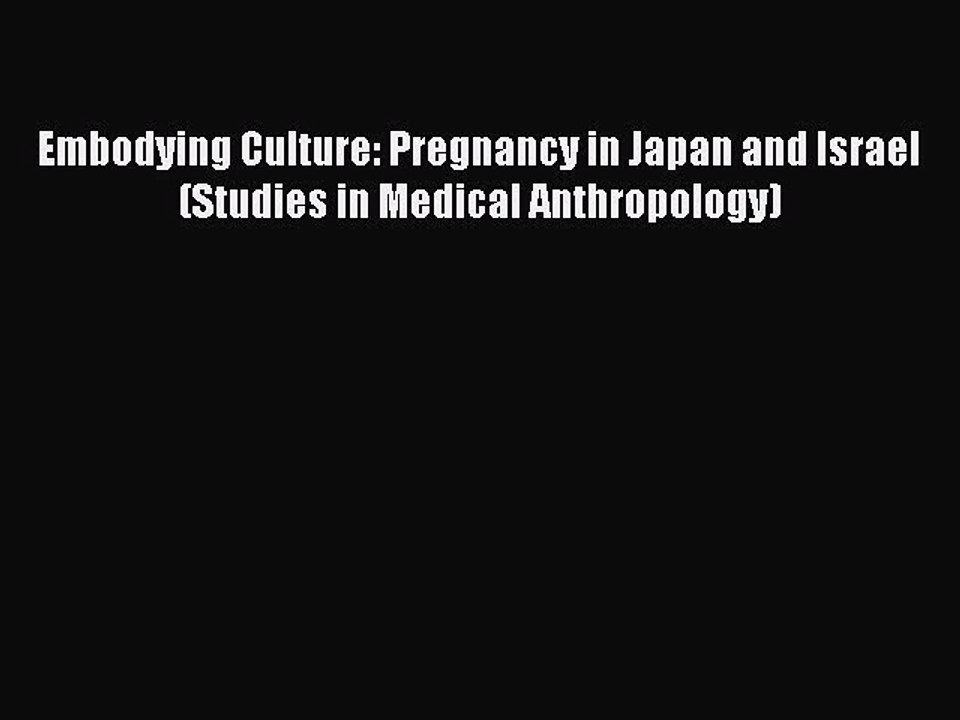 Read Embodying Culture: Pregnancy in Japan and Israel (Studies in Medical Anthropology) Ebook