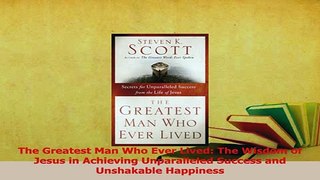 Read  The Greatest Man Who Ever Lived The Wisdom of Jesus in Achieving Unparalleled Success and Ebook Free
