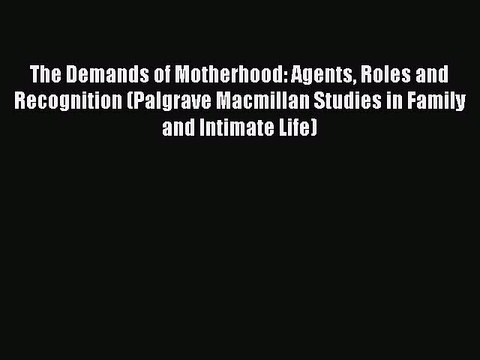 Read The Demands of Motherhood: Agents Roles and Recognition (Palgrave Macmillan Studies in