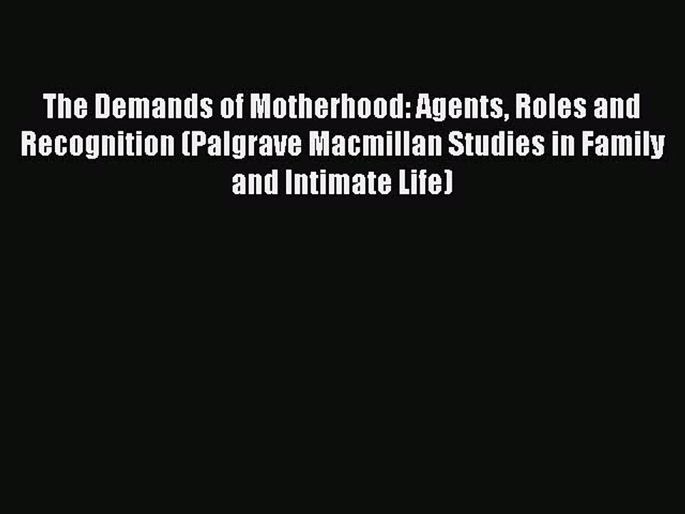 Read The Demands of Motherhood: Agents Roles and Recognition (Palgrave Macmillan Studies in