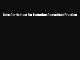 Read Core Curriculum For Lactation Consultant Practice PDF Online