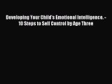 Read Developing Your Child's Emotional Intelligence. - 10 Steps to Self Control by Age Three