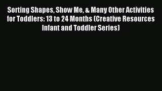 Download Sorting Shapes Show Me & Many Other Activities for Toddlers: 13 to 24 Months (Creative