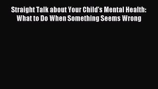 Read Straight Talk about Your Child's Mental Health: What to Do When Something Seems Wrong