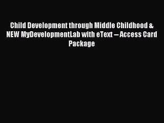Read Child Development through Middle Childhood & NEW MyDevelopmentLab with eText -- Access