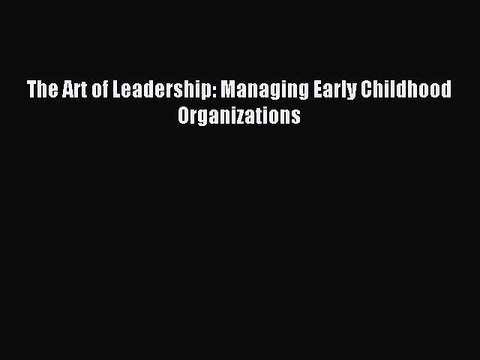 Read The Art of Leadership: Managing Early Childhood Organizations PDF Free