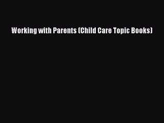 Download Working with Parents (Child Care Topic Books) Ebook Free