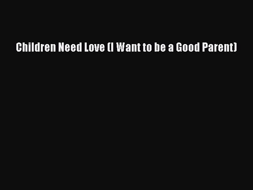 Read Children Need Love (I Want to be a Good Parent) PDF Free