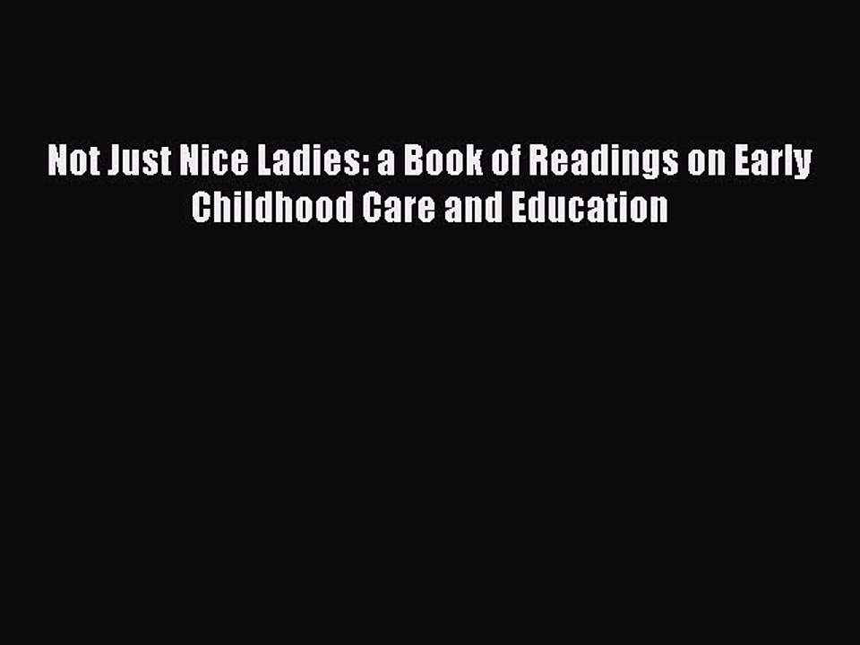 Read Not Just Nice Ladies: a Book of Readings on Early Childhood Care and Education PDF Free