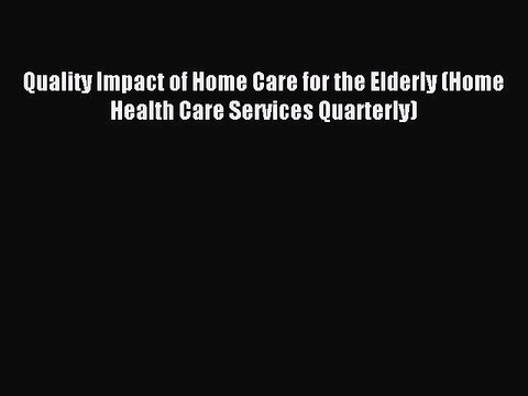 Read Quality Impact of Home Care for the Elderly (Home Health Care Services Quarterly) Ebook